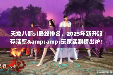 天龙八部sf最终排名,2025年新开服存活率&玩家实测榜出炉! 天龙八部sf最终排名,2025年新开服存活率&玩家实测榜出炉!