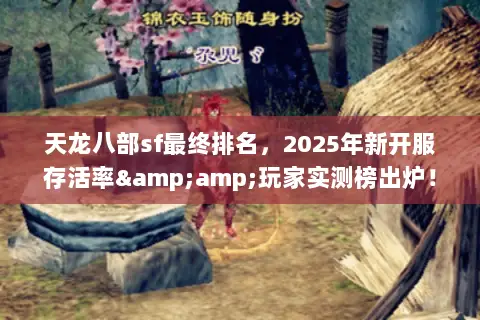 天龙八部sf最终排名,2025年新开服存活率&玩家实测榜出炉! 天龙八部sf最终排名,2025年新开服存活率&玩家实测榜出炉!