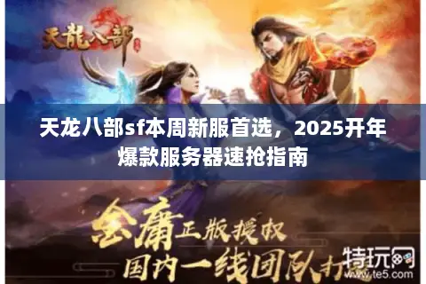 天龙八部sf本周新服首选,2025开年爆款服务器速抢指南 天龙八部sf本周新服首选,2025开年爆款服务器速抢指南