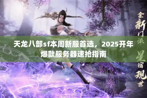 天龙八部sf本周新服首选,2025开年爆款服务器速抢指南 天龙八部sf本周新服首选,2025开年爆款服务器速抢指南
