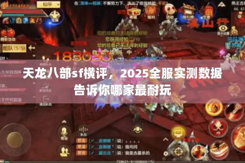 天龙八部sf横评,2025全服实测数据告诉你哪家最耐玩 天龙八部sf横评,2025全服实测数据告诉你哪家最耐玩