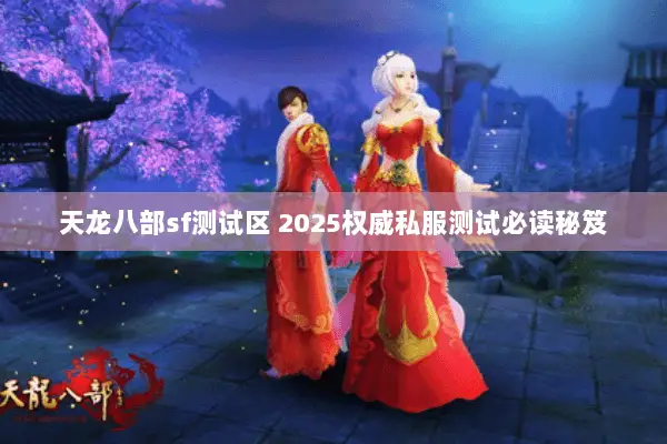 天龙八部sf测试区 2025权威私服测试必读秘笈