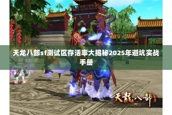 天龙八部sf测试区存活率大揭秘2025年避坑实战手册 天龙八部sf测试区存活率大揭秘2025年避坑实战手册