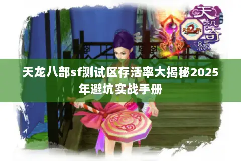 天龙八部sf测试区存活率大揭秘2025年避坑实战手册 天龙八部sf测试区存活率大揭秘2025年避坑实战手册