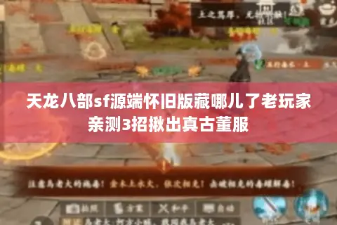 天龙八部sf源端怀旧版藏哪儿了老玩家亲测3招揪出真古董服 天龙八部sf源端怀旧版藏哪儿了老玩家亲测3招揪出真古董服