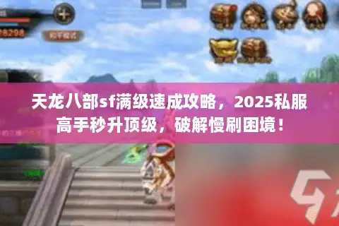 天龙八部sf满级速成攻略,2025私服高手秒升顶级,破解慢刷困境! 天龙八部sf满级速成攻略,2025私服高手秒升顶级,破解慢刷困境!
