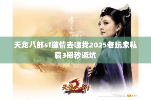 天龙八部sf激情去哪找2025老玩家私藏3招秒避坑