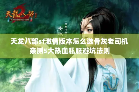 天龙八部sf激情版本怎么选骨灰老司机亲测5大热血私服避坑法则 天龙八部sf激情版本怎么选骨灰老司机亲测5大热血私服避坑法则