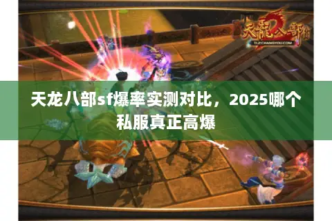 天龙八部sf爆率实测对比,2025哪个私服真正高爆 天龙八部sf爆率实测对比,2025哪个私服真正高爆