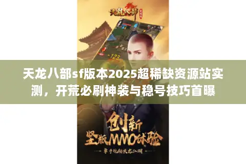 天龙八部sf版本2025超稀缺资源站实测,开荒必刷神装与稳号技巧首曝 天龙八部sf版本2025超稀缺资源站实测,开荒必刷神装与稳号技巧首曝
