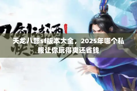 天龙八部sf版本大全,2025年哪个私服让你玩得爽还省钱 天龙八部sf版本大全,2025年哪个私服让你玩得爽还省钱