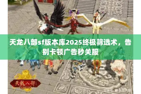 天龙八部sf版本库2025终极筛选术,告别卡顿广告秒关服 天龙八部sf版本库2025终极筛选术,告别卡顿广告秒关服