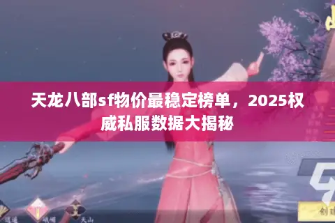 天龙八部sf物价最稳定榜单,2025权威私服数据大揭秘 天龙八部sf物价最稳定榜单,2025权威私服数据大揭秘