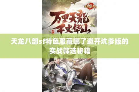 天龙八部sf特色服藏哪了避开坑爹版的实战筛选秘籍