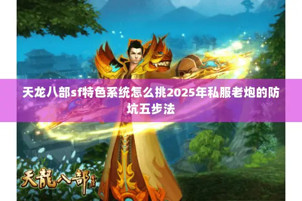 天龙八部sf特色系统怎么挑2025年私服老炮的防坑五步法 天龙八部sf特色系统怎么挑2025年私服老炮的防坑五步法