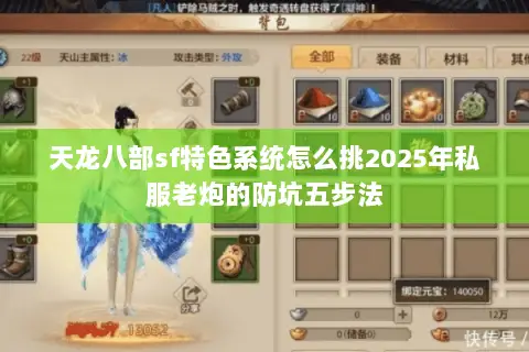 天龙八部sf特色系统怎么挑2025年私服老炮的防坑五步法 天龙八部sf特色系统怎么挑2025年私服老炮的防坑五步法