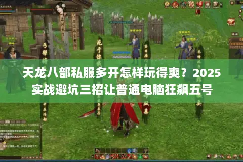 天龙八部私服多开怎样玩得爽？2025实战避坑三招让普通电脑狂飙五号