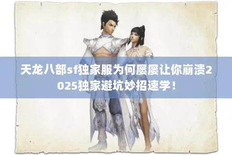 天龙八部sf独家服为何屡屡让你崩溃2025独家避坑妙招速学! 天龙八部sf独家服为何屡屡让你崩溃2025独家避坑妙招速学!