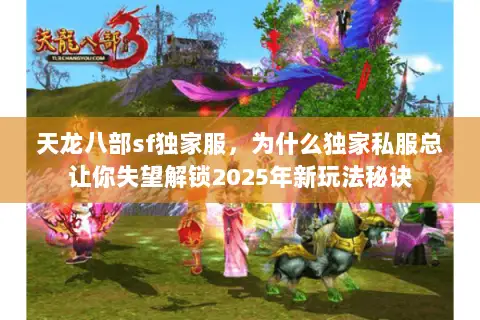 天龙八部sf独家服,为什么独家私服总让你失望解锁2025年新玩法秘诀 天龙八部sf独家服,为什么独家私服总让你失望解锁2025年新玩法秘诀