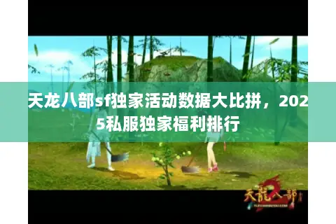 天龙八部sf独家活动数据大比拼,2025私服独家福利排行 天龙八部sf独家活动数据大比拼,2025私服独家福利排行
