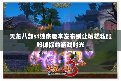 天龙八部sf独家版本发布别让糟糕私服毁掉你的游戏时光 天龙八部sf独家版本发布别让糟糕私服毁掉你的游戏时光
