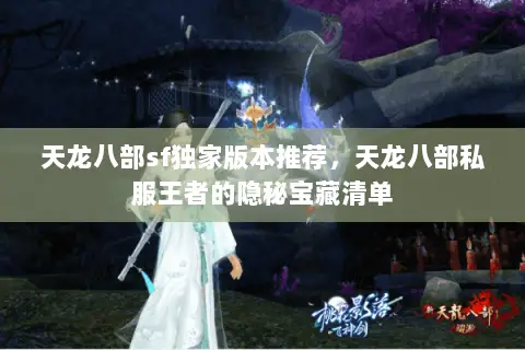 天龙八部sf独家版本推荐,天龙八部私服王者的隐秘宝藏清单 天龙八部sf独家版本推荐,天龙八部私服王者的隐秘宝藏清单
