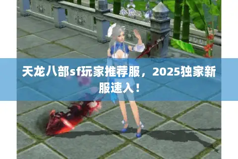 天龙八部sf玩家推荐服，2025独家新服速入！
