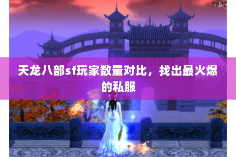 天龙八部sf玩家数量对比,找出最火爆的私服 天龙八部sf玩家数量对比,找出最火爆的私服