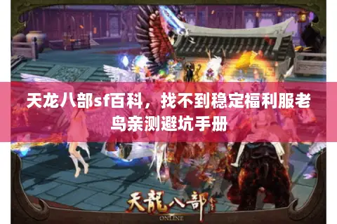 天龙八部sf百科，找不到稳定福利服老鸟亲测避坑手册