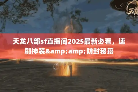 天龙八部sf直播间2025最新必看,速刷神装&防封秘籍 天龙八部sf直播间2025最新必看,速刷神装&防封秘籍