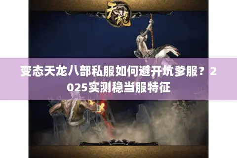 变态天龙八部私服如何避开坑爹服?2025实测稳当服特征 变态天龙八部私服如何避开坑爹服?2025实测稳当服特征