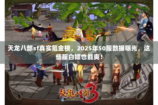 天龙八部sf真实氪金榜，2025年50服数据曝光，这些服白嫖也能爽！