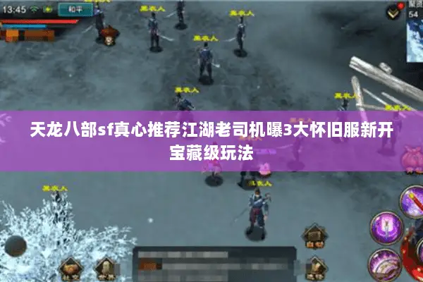 天龙八部sf真心推荐江湖老司机曝3大怀旧服新开宝藏级玩法 天龙八部sf真心推荐江湖老司机曝3大怀旧服新开宝藏级玩法