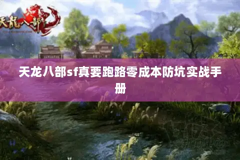 天龙八部sf真要跑路零成本防坑实战手册 天龙八部sf真要跑路零成本防坑实战手册