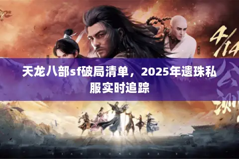 天龙八部sf破局清单,2025年遗珠私服实时追踪 天龙八部sf破局清单,2025年遗珠私服实时追踪