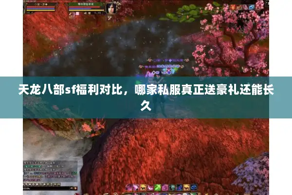 天龙八部sf福利对比,哪家私服真正送豪礼还能长久 天龙八部sf福利对比,哪家私服真正送豪礼还能长久