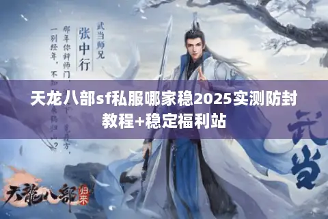 天龙八部sf私服哪家稳2025实测防封教程+稳定福利站