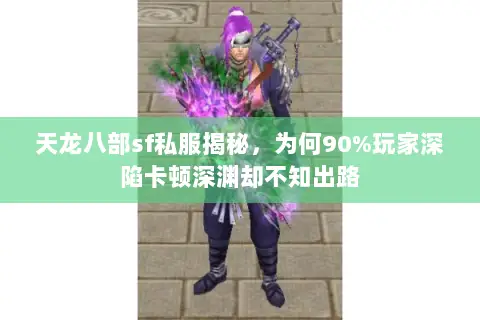 天龙八部sf私服揭秘，为何90%玩家深陷卡顿深渊却不知出路