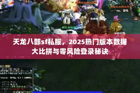 天龙八部sf私服,2025热门版本数据大比拼与零风险登录秘诀 天龙八部sf私服,2025热门版本数据大比拼与零风险登录秘诀