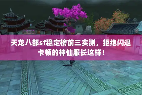 天龙八部sf稳定榜前三实测,拒绝闪退卡顿的神仙服长这样! 天龙八部sf稳定榜前三实测,拒绝闪退卡顿的神仙服长这样!