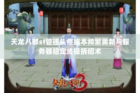 天龙八部sf管理头疼版本频繁更新与服务器稳定终极拆招术 天龙八部sf管理头疼版本频繁更新与服务器稳定终极拆招术