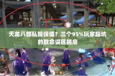 天龙八部私服保值?三个95%玩家踩坑的致命误区揭底 天龙八部私服保值?三个95%玩家踩坑的致命误区揭底