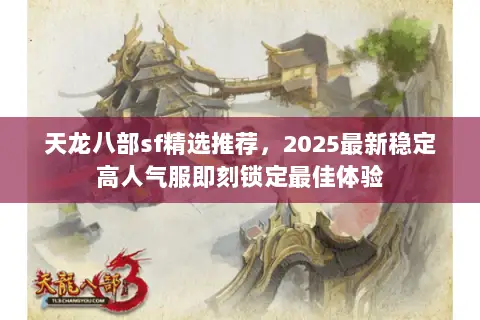 天龙八部sf精选推荐，2025最新稳定高人气服即刻锁定最佳体验