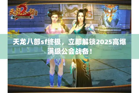 天龙八部sf终极,立即解锁2025高爆满级公会战备! 天龙八部sf终极,立即解锁2025高爆满级公会战备!