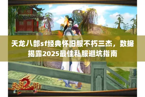 天龙八部sf经典怀旧服不朽三杰，数据揭露2025最佳私服避坑指南