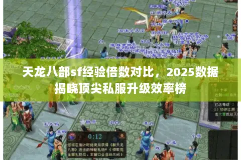 天龙八部sf经验倍数对比,2025数据揭晓顶尖私服升级效率榜 天龙八部sf经验倍数对比,2025数据揭晓顶尖私服升级效率榜