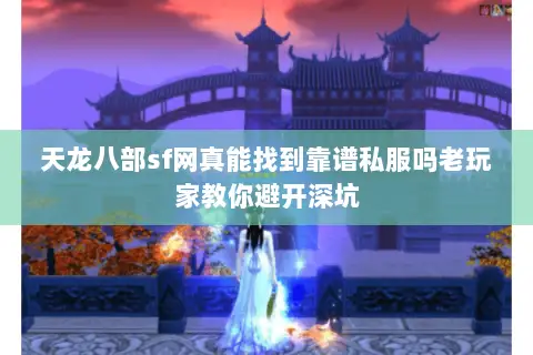 天龙八部sf网真能找到靠谱私服吗老玩家教你避开深坑 天龙八部sf网真能找到靠谱私服吗老玩家教你避开深坑