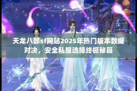 天龙八部sf网站2025年热门版本数据对决,安全私服选择终极秘籍 天龙八部sf网站2025年热门版本数据对决,安全私服选择终极秘籍