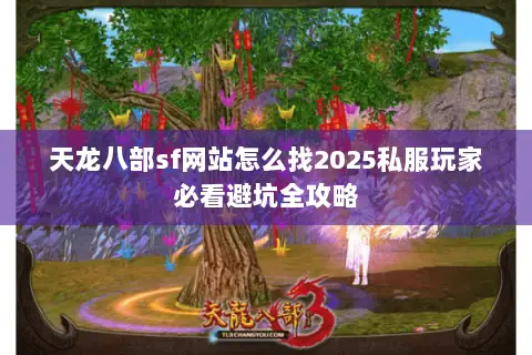 天龙八部sf网站怎么找2025私服玩家必看避坑全攻略 天龙八部sf网站怎么找2025私服玩家必看避坑全攻略