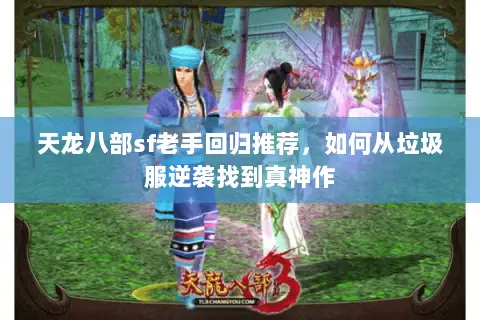 天龙八部sf老手回归推荐,如何从垃圾服逆袭找到真神作 天龙八部sf老手回归推荐,如何从垃圾服逆袭找到真神作